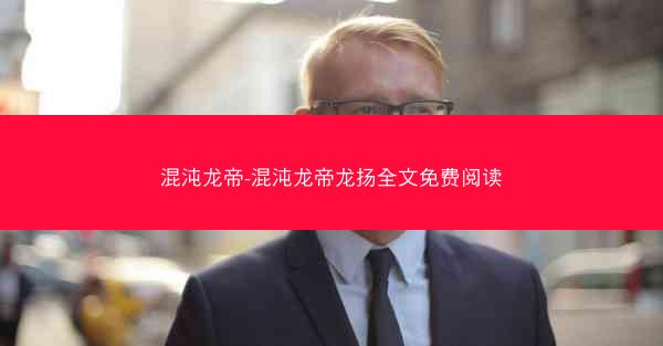 混沌龙帝-混沌龙帝龙扬全文免费阅读