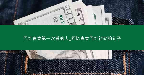 回忆青春第一次爱的人_回忆青春回忆初恋的句子