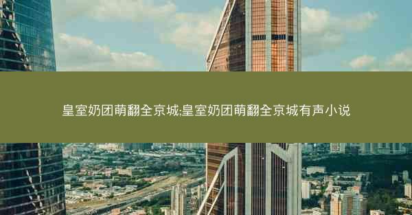 皇室奶团萌翻全京城;皇室奶团萌翻全京城有声小说