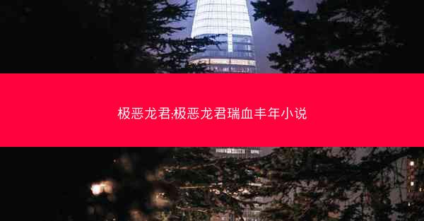 极恶龙君;极恶龙君瑞血丰年小说