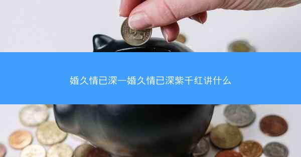 婚久情已深—婚久情已深紫千红讲什么