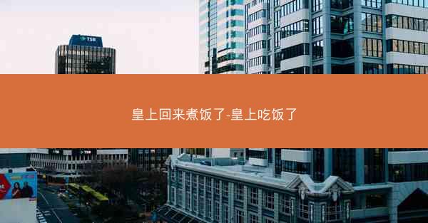 皇上回来煮饭了-皇上吃饭了