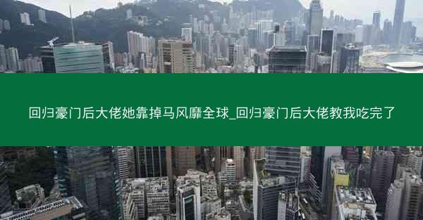 回归豪门后大佬她靠掉马风靡全球_回归豪门后大佬教我吃完了