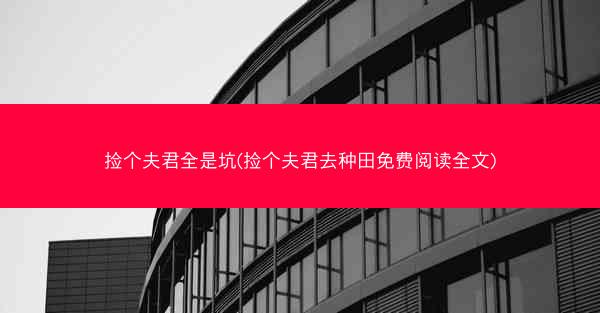 捡个夫君全是坑(捡个夫君去种田免费阅读全文)