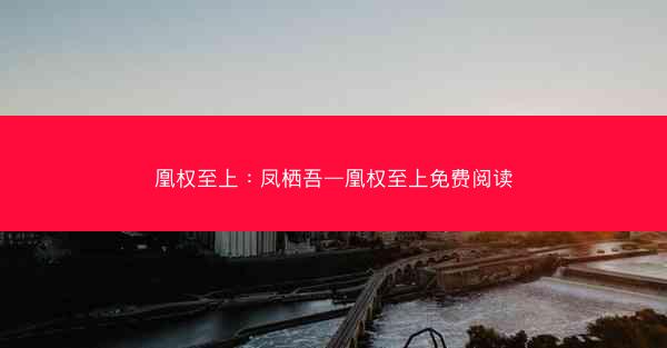 凰权至上：凤栖吾—凰权至上免费阅读