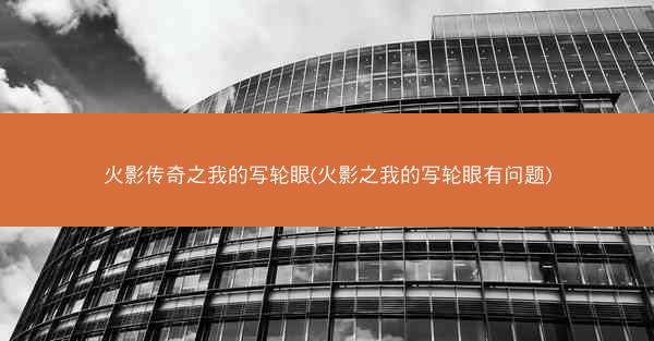 火影传奇之我的写轮眼(火影之我的写轮眼有问题)