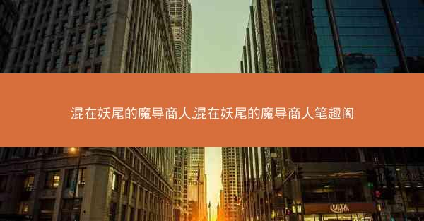 混在妖尾的魔导商人,混在妖尾的魔导商人笔趣阁