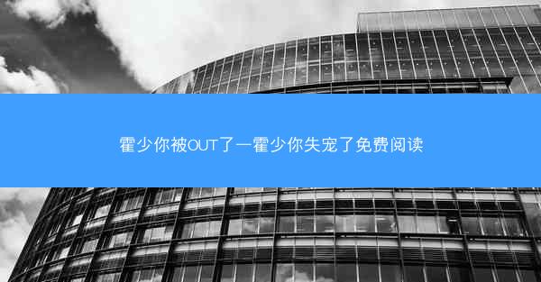 霍少你被OUT了—霍少你失宠了免费阅读