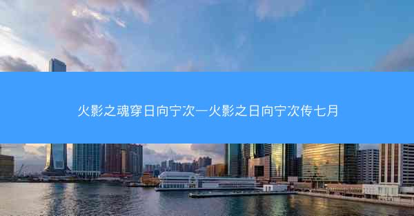 火影之魂穿日向宁次—火影之日向宁次传七月