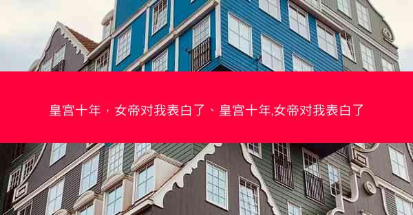皇宫十年，女帝对我表白了、皇宫十年,女帝对我表白了