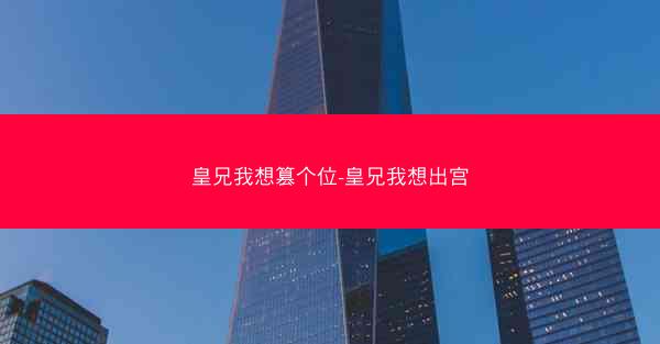 皇兄我想篡个位-皇兄我想出宫