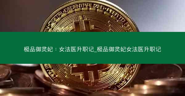 极品御灵妃：女法医升职记_极品御灵妃女法医升职记