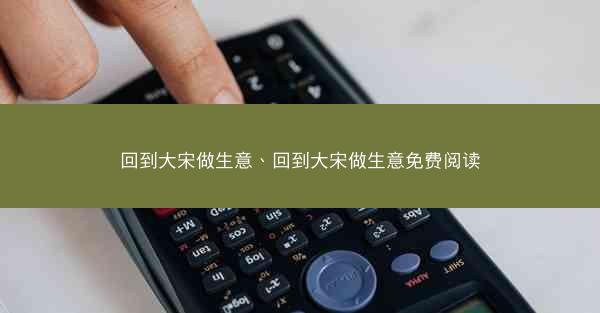 回到大宋做生意、回到大宋做生意免费阅读