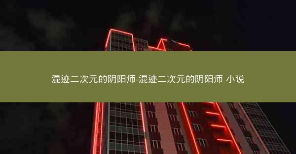 混迹二次元的阴阳师-混迹二次元的阴阳师 小说