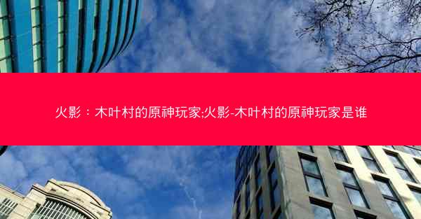 火影：木叶村的原神玩家;火影-木叶村的原神玩家是谁