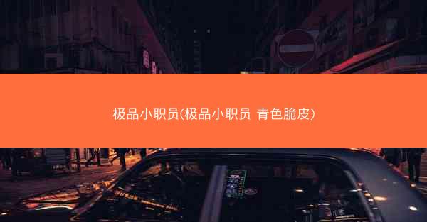 极品小职员(极品小职员 青色脆皮)