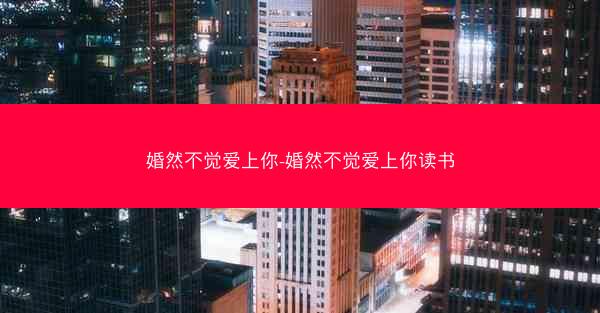 婚然不觉爱上你-婚然不觉爱上你读书