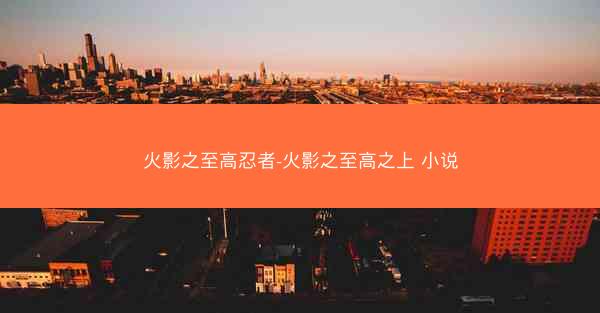 火影之至高忍者-火影之至高之上 小说
