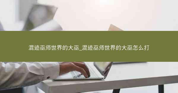 混迹巫师世界的大巫_混迹巫师世界的大巫怎么打