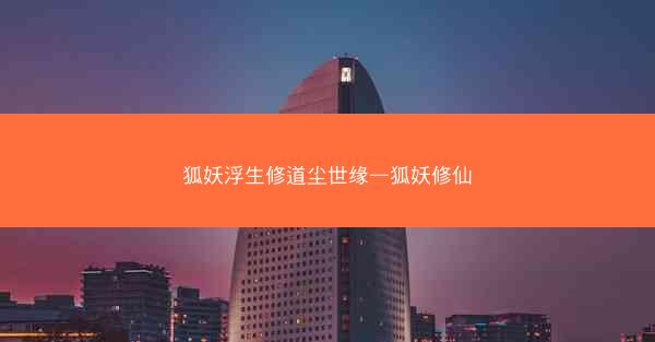 狐妖浮生修道尘世缘—狐妖修仙