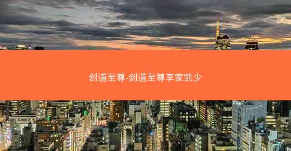剑道至尊-剑道至尊李家凯少