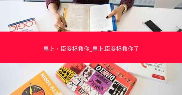 皇上，臣妾拯救你_皇上,臣妾拯救你了