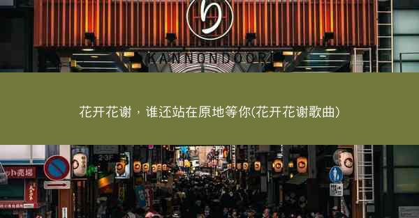 花开花谢，谁还站在原地等你(花开花谢歌曲)