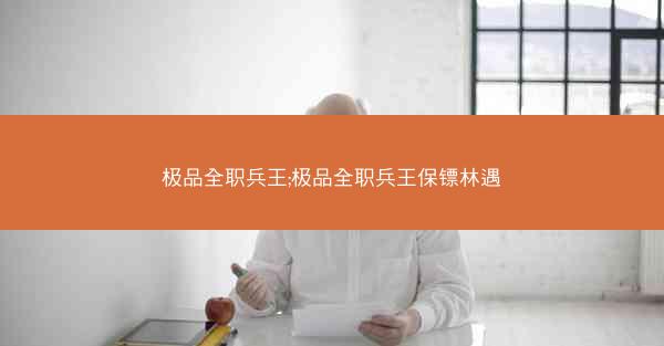 极品全职兵王;极品全职兵王保镖林遇