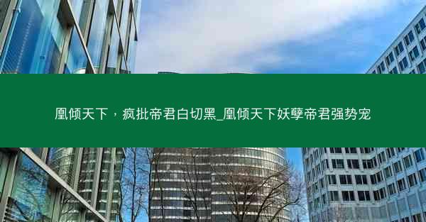 凰倾天下，疯批帝君白切黑_凰倾天下妖孽帝君强势宠