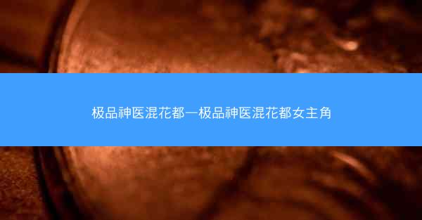极品神医混花都—极品神医混花都女主角