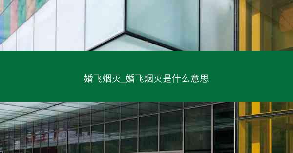 婚飞烟灭_婚飞烟灭是什么意思