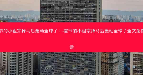 霍爷的小祖宗掉马后轰动全球了！-霍爷的小祖宗掉马后轰动全球了全文免费阅读