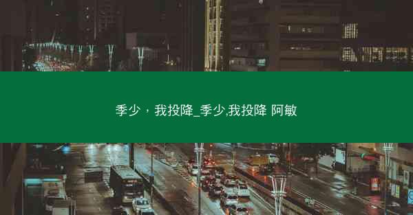季少，我投降_季少,我投降 阿敏