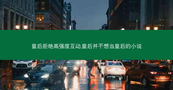 皇后拒绝高强度互动,皇后并不想当皇后的小说
