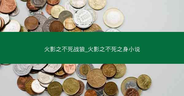 火影之不死战狼_火影之不死之身小说
