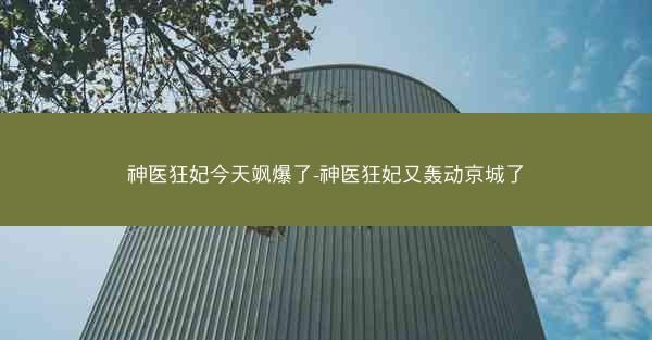 神医狂妃今天飒爆了-神医狂妃又轰动京城了