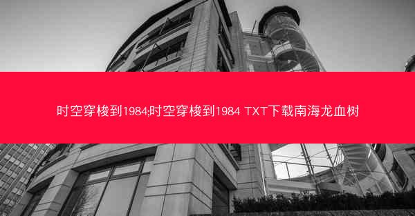 时空穿梭到1984;时空穿梭到1984 TXT下载南海龙血树