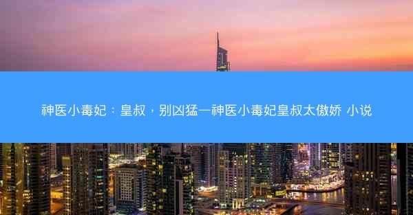 神医小毒妃：皇叔，别凶猛—神医小毒妃皇叔太傲娇 小说
