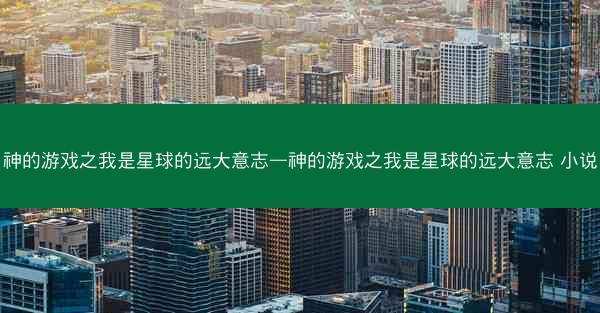 神的游戏之我是星球的远大意志—神的游戏之我是星球的远大意志 小说