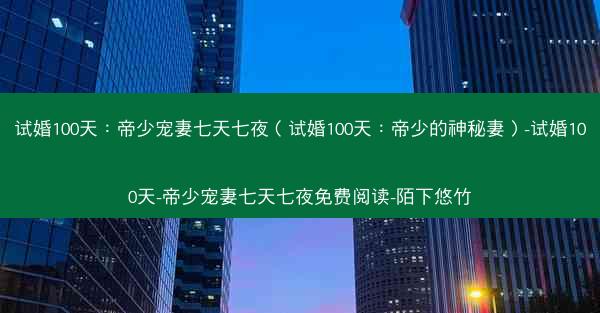 试婚100天：帝少宠妻七天七夜（试婚100天：帝少的神秘妻）-试婚100天-帝少宠妻七天七夜免费阅读-陌下悠竹