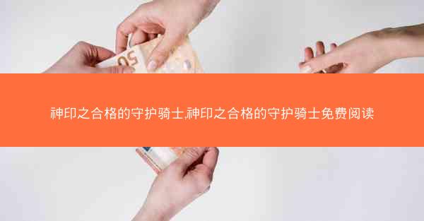 神印之合格的守护骑士,神印之合格的守护骑士免费阅读