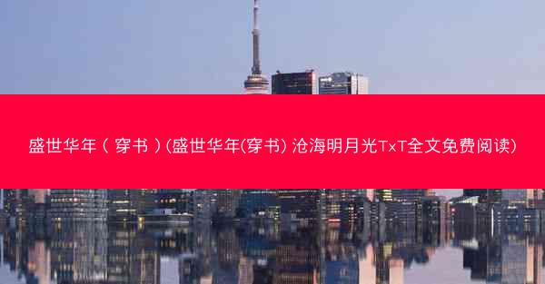 盛世华年（穿书）(盛世华年(穿书) 沧海明月光TxT全文免费阅读)