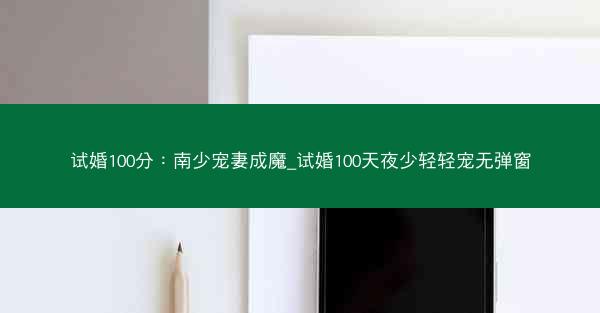 试婚100分：南少宠妻成魔_试婚100天夜少轻轻宠无弹窗