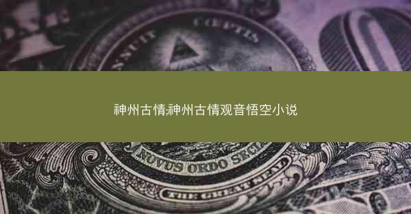 神州古情;神州古情观音悟空小说
