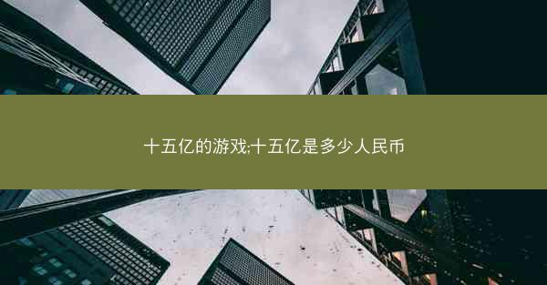 十五亿的游戏;十五亿是多少人民币