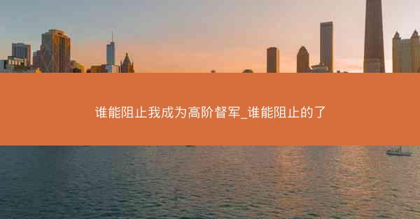 谁能阻止我成为高阶督军_谁能阻止的了