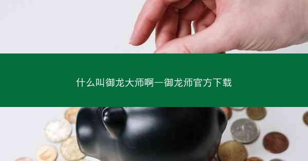 什么叫御龙大师啊—御龙师官方下载