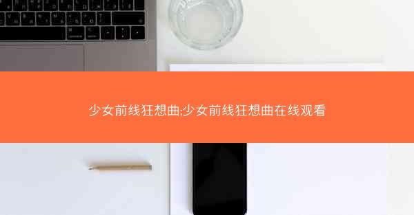 少女前线狂想曲;少女前线狂想曲在线观看