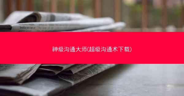 神级沟通大师(超级沟通术下载)