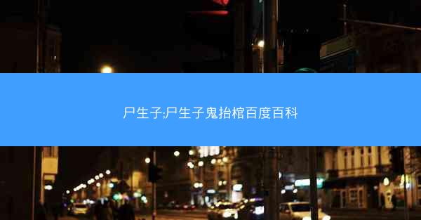 尸生子;尸生子鬼抬棺百度百科